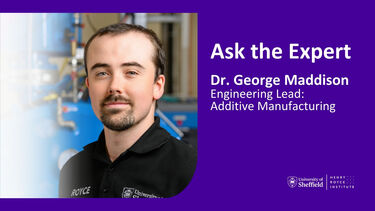 "Ask the Expert: Dr. George Maddison Engineering Lead: Additive Manufacturing" Headshot of George Maddison (young white male with dark hair)