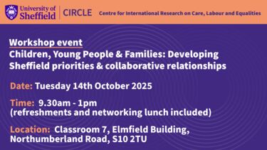 Text: Workshop event Children, Young People & Families: Developing Sheffield priorities & collaborative relationships, Date: Tuesday 14th October 2025 Time: 9.30am - 1pm (refreshments and networking lunch included, Location: Classroom 7, Elmfield Building, Northumberland Road, S10 2TU