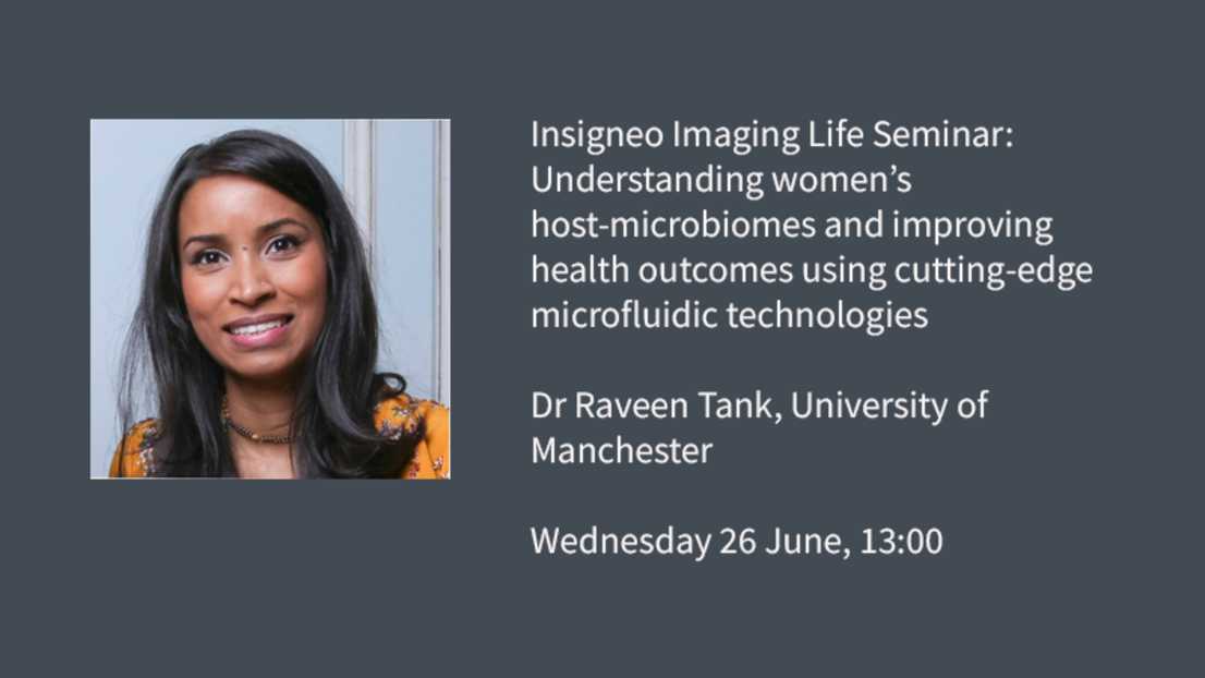 Insigneo Imaging Life Seminar graphic: Understanding women’s host-microbiomes and improving health outcomes using cutting-edge microfluidic technologies, Raveen Tank, The University of Manchester, Wednesday 26 June, 13:00