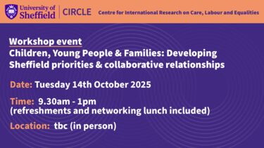 Text: Workshop event  Children, Young People & Families: Developing Sheffield priorities & collaborative relationships, Date: Tuesday 14th October 2025  Time:  9.30am - 1pm (refreshments and networking lunch included, Location:  tbc (in person)